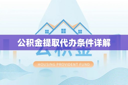 蒙自公积金提取代办条件详解