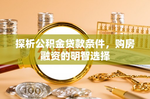 蒙自探析公积金贷款条件，购房融资的明智选择