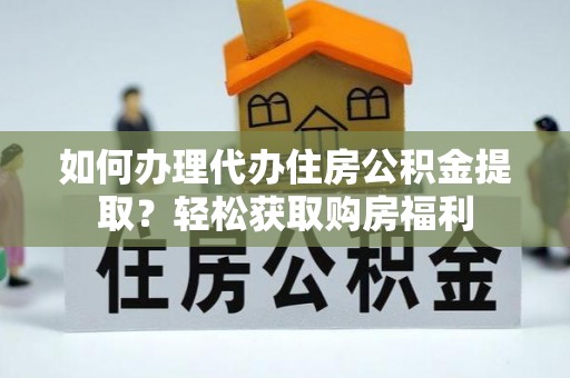 蒙自如何办理代办住房公积金提取？轻松获取购房福利