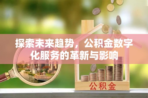 蒙自探索未来趋势，公积金数字化服务的革新与影响