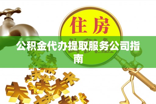 蒙自公积金代办提取服务公司指南