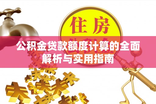 蒙自公积金贷款额度计算的全面解析与实用指南