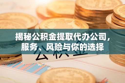 蒙自揭秘公积金提取代办公司，服务、风险与你的选择
