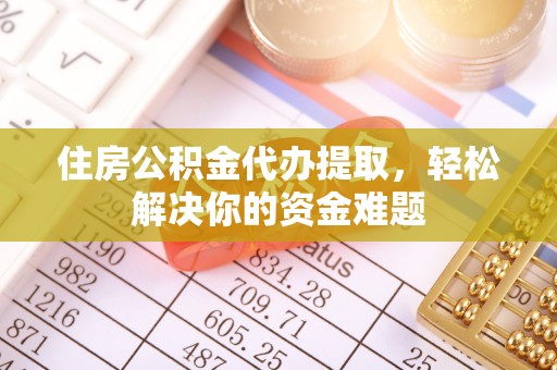 蒙自住房公积金代办提取，轻松解决你的资金难题