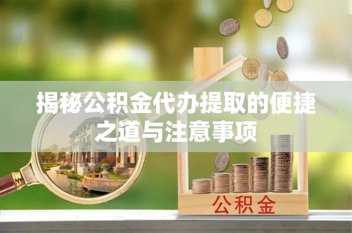 蒙自揭秘公积金代办提取的便捷之道与注意事项
