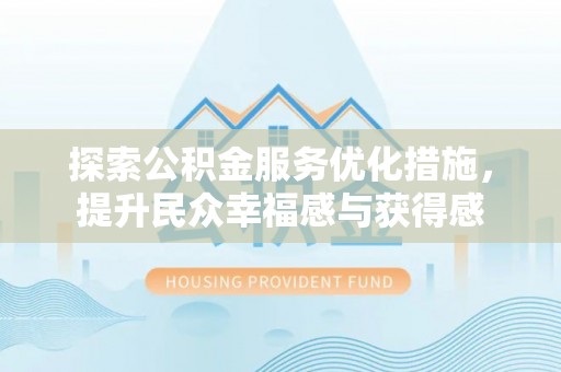 蒙自探索公积金服务优化措施，提升民众幸福感与获得感