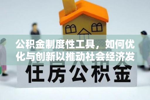 蒙自公积金制度性工具，如何优化与创新以推动社会经济发展