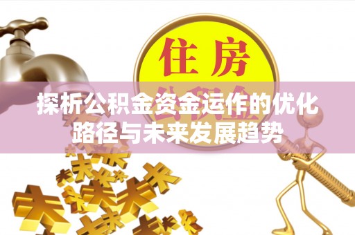 蒙自探析公积金资金运作的优化路径与未来发展趋势