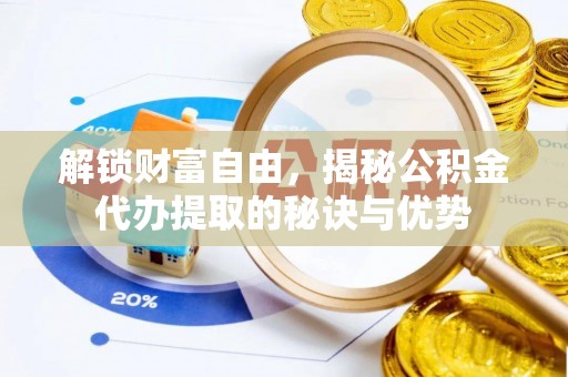 蒙自解锁财富自由，揭秘公积金代办提取的秘诀与优势