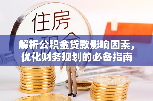 蒙自解析公积金贷款影响因素，优化财务规划的必备指南