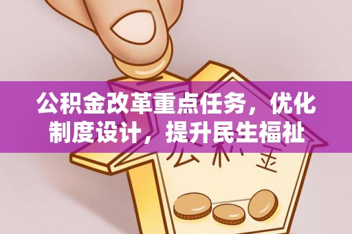 蒙自公积金改革重点任务，优化制度设计，提升民生福祉