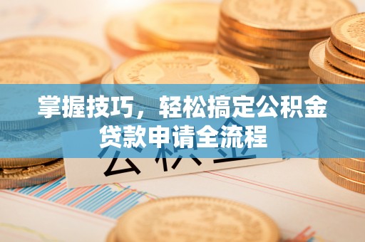 蒙自掌握技巧，轻松搞定公积金贷款申请全流程