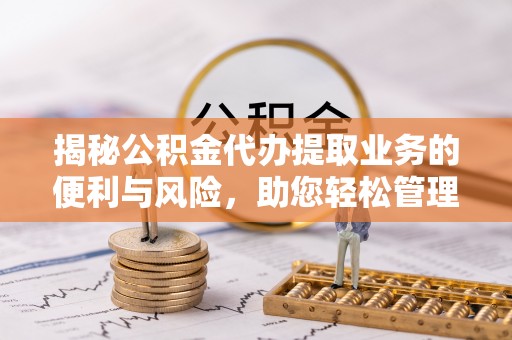 蒙自揭秘公积金代办提取业务的便利与风险，助您轻松管理个人资金