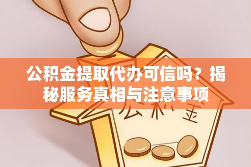 蒙自公积金提取代办可信吗？揭秘服务真相与注意事项