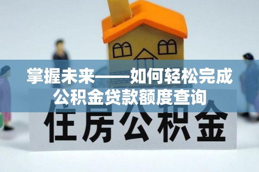 蒙自掌握未来——如何轻松完成公积金贷款额度查询