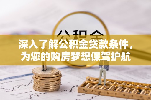 蒙自深入了解公积金贷款条件，为您的购房梦想保驾护航