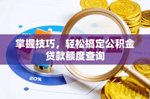 蒙自掌握技巧，轻松搞定公积金贷款额度查询