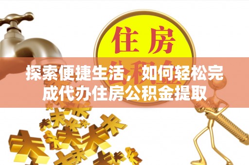 蒙自探索便捷生活，如何轻松完成代办住房公积金提取