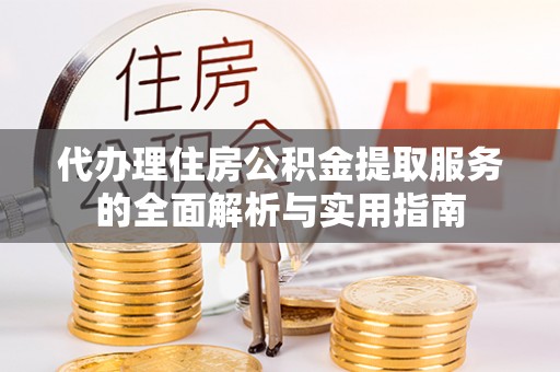 蒙自代办理住房公积金提取服务的全面解析与实用指南