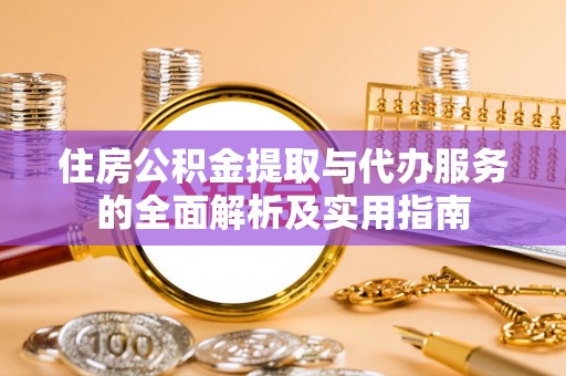 蒙自住房公积金提取与代办服务的全面解析及实用指南
