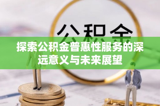 蒙自探索公积金普惠性服务的深远意义与未来展望