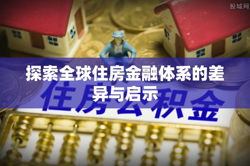 蒙自探索全球住房金融体系的差异与启示