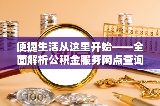 蒙自便捷生活从这里开始——全面解析公积金服务网点查询与高效利用