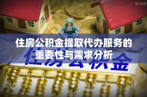 蒙自住房公积金提取代办服务的重要性与需求分析