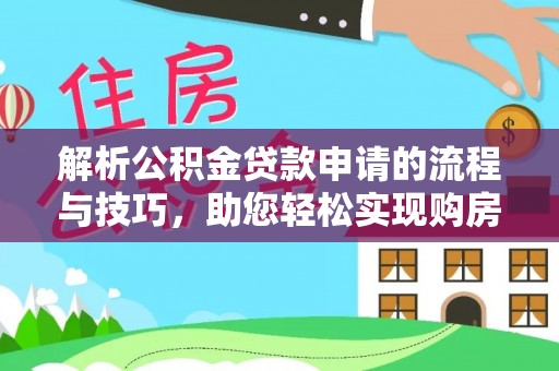 蒙自解析公积金贷款申请的流程与技巧，助您轻松实现购房梦