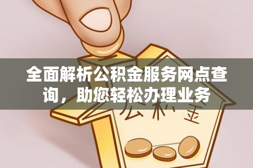 蒙自全面解析公积金服务网点查询，助您轻松办理业务