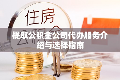 蒙自提取公积金公司代办服务介绍与选择指南