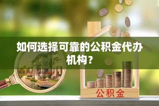 蒙自如何选择可靠的公积金代办机构？