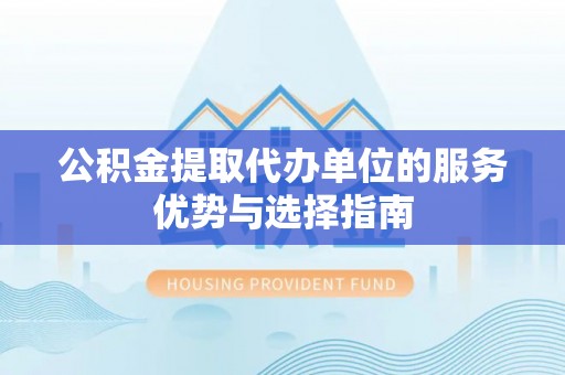 蒙自公积金提取代办单位的服务优势与选择指南