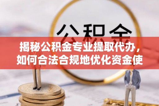 蒙自揭秘公积金专业提取代办，如何合法合规地优化资金使用