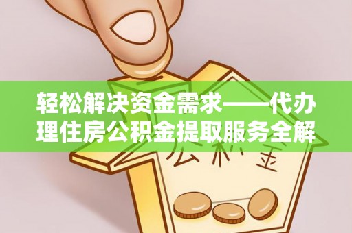 蒙自轻松解决资金需求——代办理住房公积金提取服务全解析