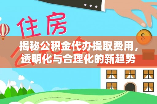 蒙自揭秘公积金代办提取费用，透明化与合理化的新趋势