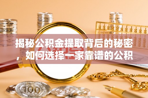 蒙自揭秘公积金提取背后的秘密，如何选择一家靠谱的公积金代办提取公司？