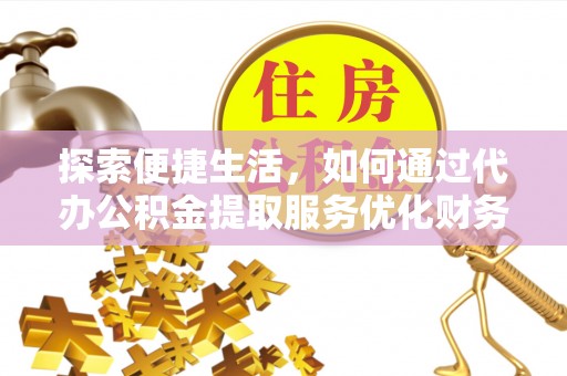 蒙自探索便捷生活，如何通过代办公积金提取服务优化财务管理