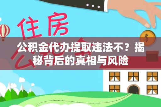 蒙自公积金代办提取违法不？揭秘背后的真相与风险