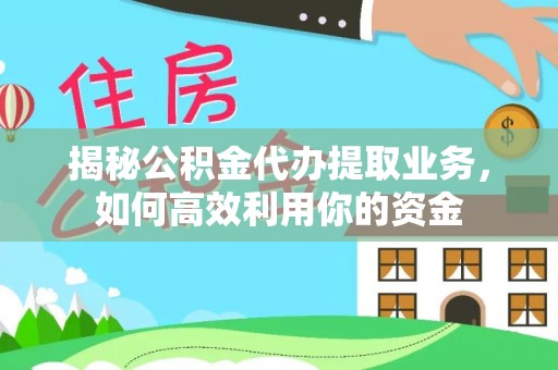 蒙自揭秘公积金代办提取业务，如何高效利用你的资金