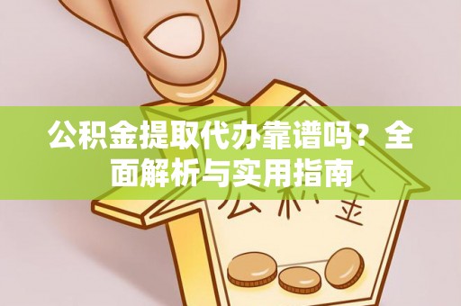 蒙自公积金提取代办靠谱吗？全面解析与实用指南