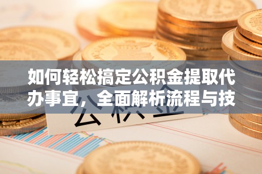 蒙自如何轻松搞定公积金提取代办事宜，全面解析流程与技巧