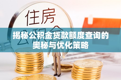 蒙自揭秘公积金贷款额度查询的奥秘与优化策略
