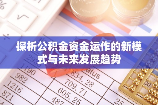蒙自探析公积金资金运作的新模式与未来发展趋势