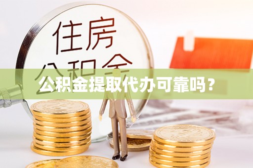 蒙自公积金提取代办可靠吗？