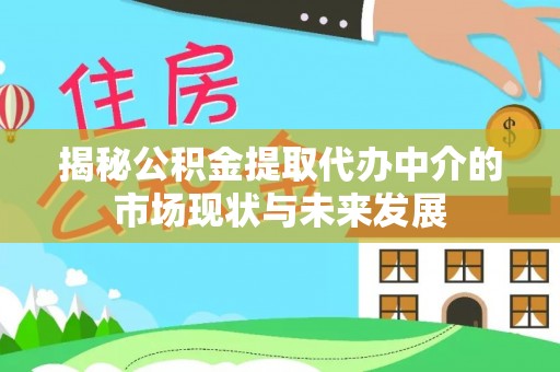 蒙自揭秘公积金提取代办中介的市场现状与未来发展