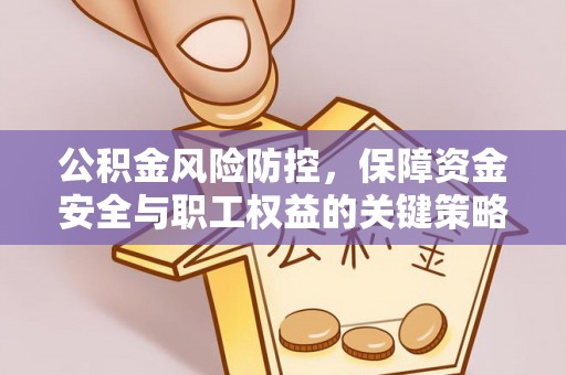 蒙自公积金风险防控，保障资金安全与职工权益的关键策略