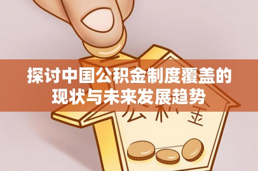 蒙自探讨中国公积金制度覆盖的现状与未来发展趋势