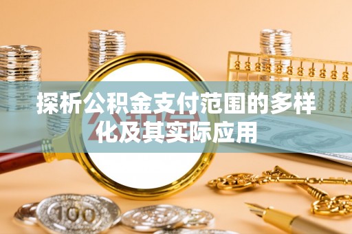 蒙自探析公积金支付范围的多样化及其实际应用