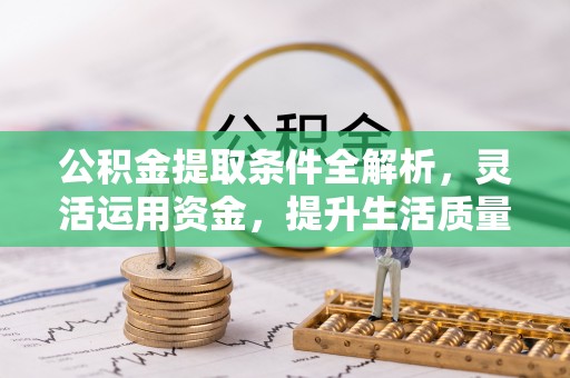 蒙自公积金提取条件全解析，灵活运用资金，提升生活质量